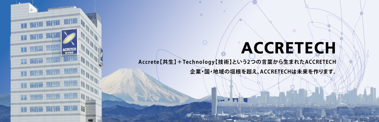 Accrete【共生】＋Technology【技術(shù)】という2つの言葉から生まれたACCRETECH 企業(yè)?國(guó)?地域の垣根を超え、ACCRETECHは未來(lái)を作ります。